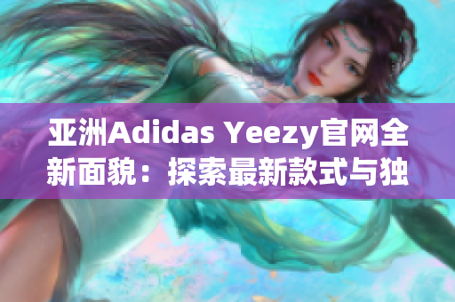 亞洲Adidas Yeezy官網(wǎng)全新面貌：探索最新款式與獨家資訊