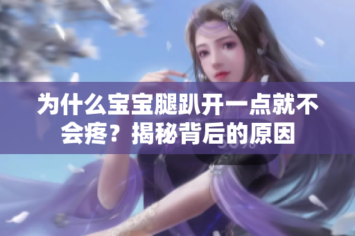 為什么寶寶腿趴開一點就不會疼？揭秘背后的原因