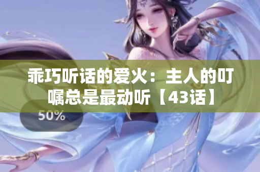 乖巧聽話的愛火：主人的叮囑總是最動(dòng)聽【43話】