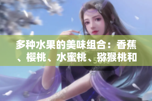 多種水果的美味組合：香蕉、櫻桃、水蜜桃、獼猴桃和菠蘿的健康益處