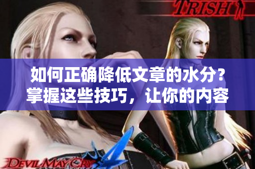如何正確降低文章的水分？掌握這些技巧，讓你的內(nèi)容更干貨！