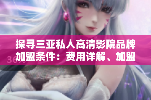 探尋三亞私人高清影院品牌加盟條件：費用詳解、加盟流程揭秘