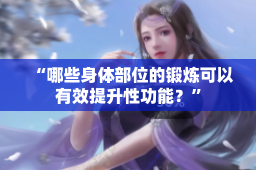 “哪些身體部位的鍛煉可以有效提升性功能？”
