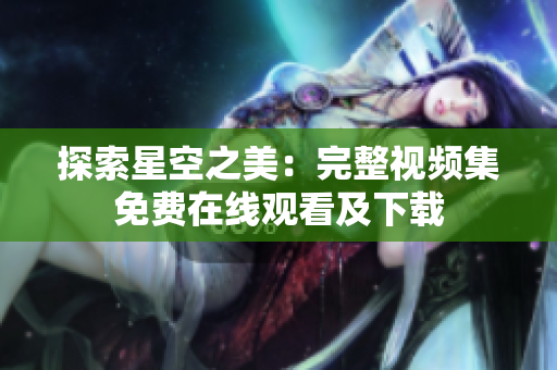 探索星空之美：完整視頻集免費(fèi)在線觀看及下載