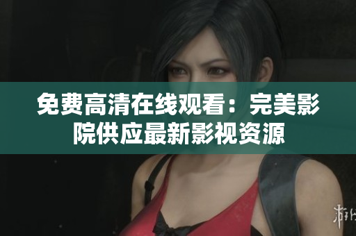 免費高清在線觀看：完美影院供應最新影視資源