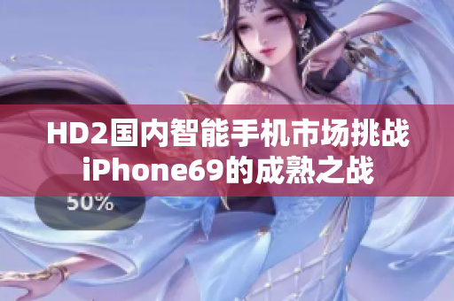 HD2國內(nèi)智能手機市場挑戰(zhàn)iPhone69的成熟之戰(zhàn)