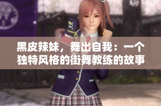 黑皮辣妹，舞出自我：一個(gè)獨(dú)特風(fēng)格的街舞教練的故事
