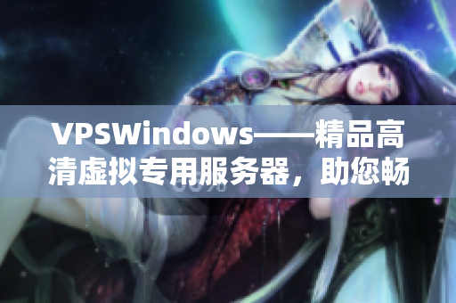 VPSWindows——精品高清虛擬專用服務(wù)器，助您暢享卓越性能