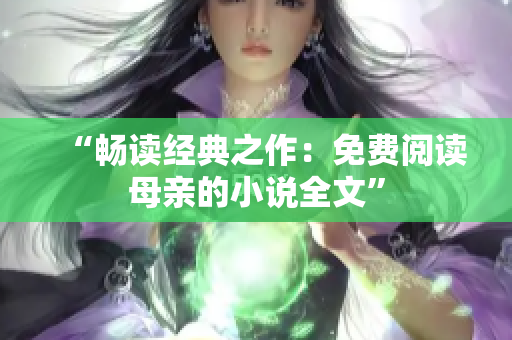 “暢讀經(jīng)典之作：免費(fèi)閱讀母親的小說(shuō)全文”