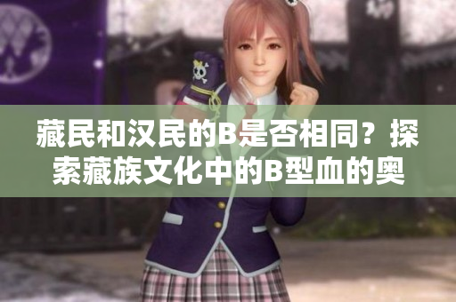 藏民和漢民的B是否相同？探索藏族文化中的B型血的奧秘