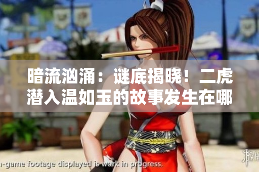 暗流洶涌：謎底揭曉！二虎潛入溫如玉的故事發(fā)生在哪一章？