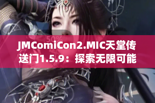 JMComiCon2.MIC天堂傳送門(mén)1.5.9：探索無(wú)限可能性，開(kāi)啟奇幻之旅