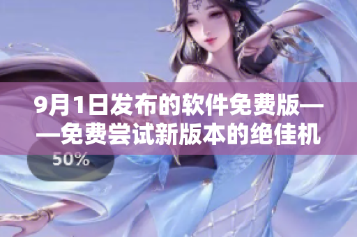 9月1日發(fā)布的軟件免費版——免費嘗試新版本的絕佳機會！