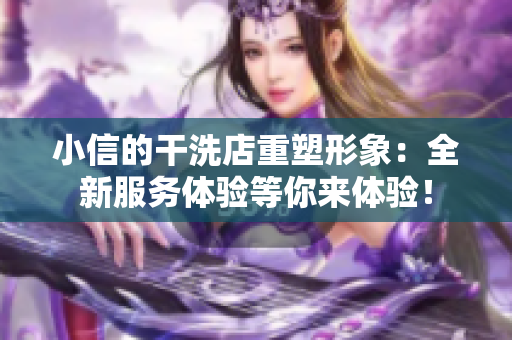 小信的干洗店重塑形象：全新服務體驗等你來體驗！