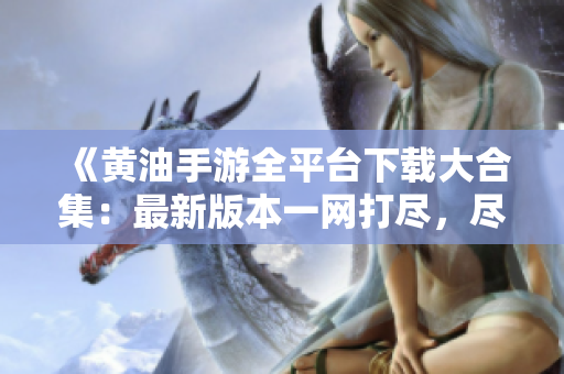 《黃油手游全平臺下載大合集：最新版本一網(wǎng)打盡，盡在掌中》