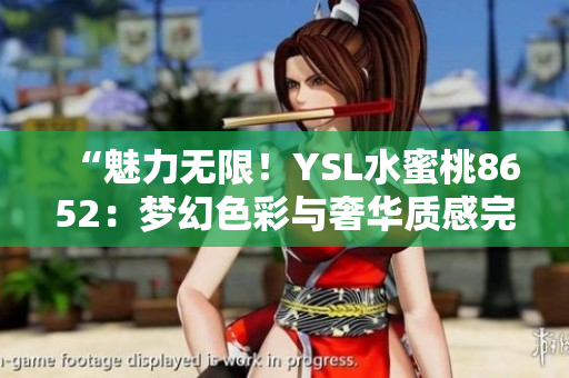 “魅力無限！YSL水蜜桃8652：夢幻色彩與奢華質(zhì)感完美融合”