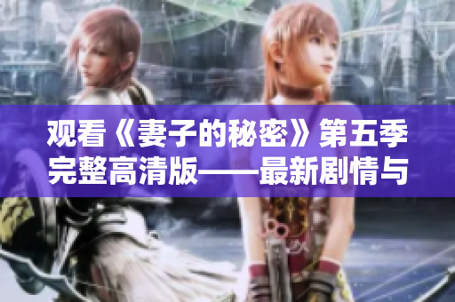 觀看《妻子的秘密》第五季完整高清版——最新劇情與精彩看點一網(wǎng)打盡  
