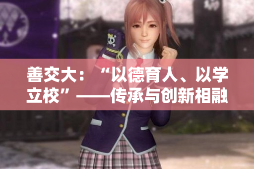 善交大：“以德育人、以學(xué)立校”——傳承與創(chuàng)新相融合