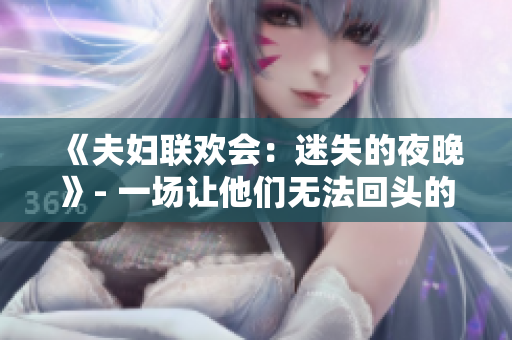 《夫婦聯(lián)歡會(huì)：迷失的夜晚》- 一場(chǎng)讓他們無(wú)法回頭的旅程。