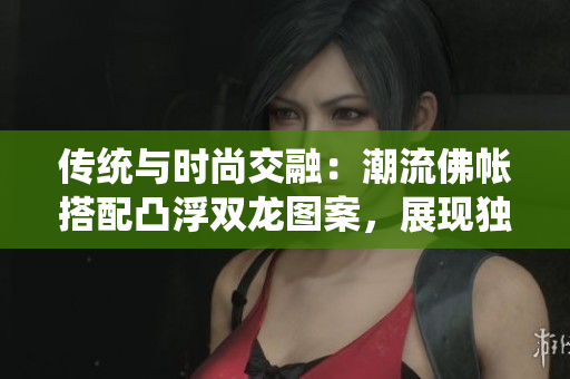 傳統(tǒng)與時(shí)尚交融：潮流佛帳搭配凸浮雙龍圖案，展現(xiàn)獨(dú)特魅力