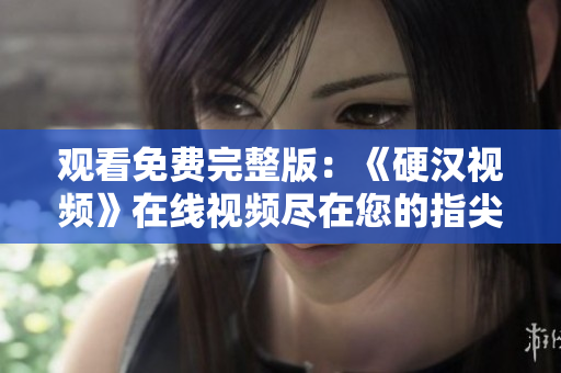 觀(guān)看免費(fèi)完整版：《硬漢視頻》在線(xiàn)視頻盡在您的指尖