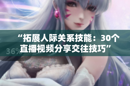 “拓展人際關(guān)系技能：30個(gè)直播視頻分享交往技巧”