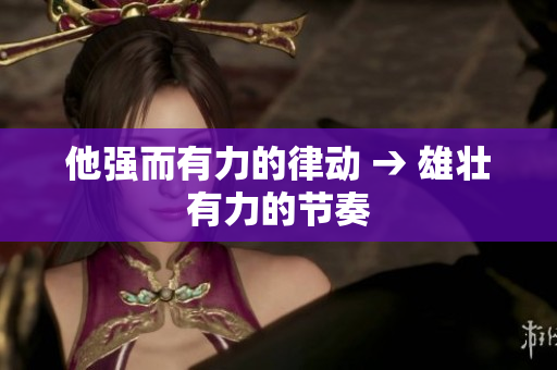 他強(qiáng)而有力的律動(dòng) → 雄壯有力的節(jié)奏