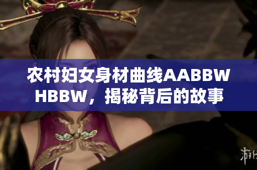 農(nóng)村婦女身材曲線AABBWHBBW，揭秘背后的故事