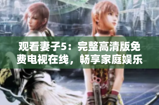 觀看妻子5：完整高清版免費(fèi)電視在線，暢享家庭娛樂(lè)