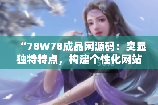 “78W78成品網(wǎng)源碼：突顯獨特特點，構(gòu)建個性化網(wǎng)站的最佳選擇！”