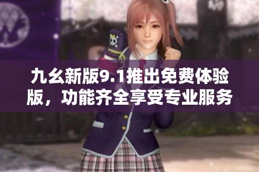 九幺新版9.1推出免費體驗版，功能齊全享受專業(yè)服務