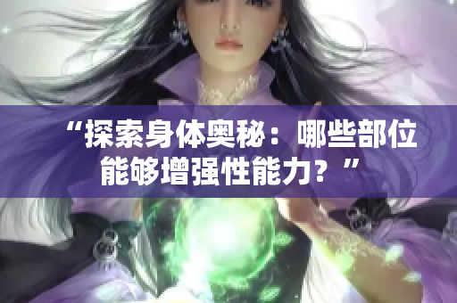 “探索身體奧秘：哪些部位能夠增強性能力？”
