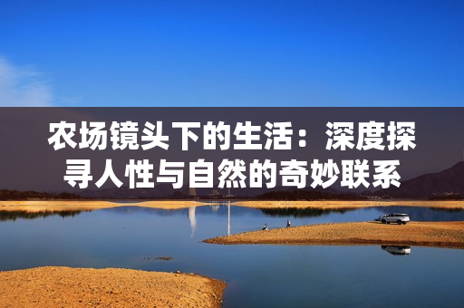 農(nóng)場鏡頭下的生活：深度探尋人性與自然的奇妙聯(lián)系