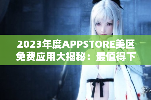 2023年度APPSTORE美區(qū)免費應用大揭秘：最值得下載的免費APP列表