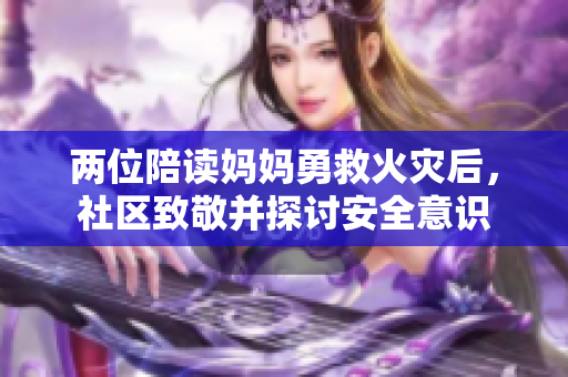 兩位陪讀媽媽勇救火災后，社區(qū)致敬并探討安全意識
