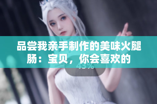 品嘗我親手制作的美味火腿腸：寶貝，你會喜歡的