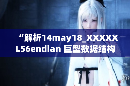 “解析14may18_XXXXXL56endian 巨型數(shù)據(jù)結(jié)構簡要介紹”