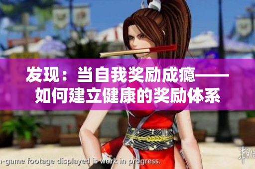 發(fā)現(xiàn)：當自我獎勵成癮——如何建立健康的獎勵體系