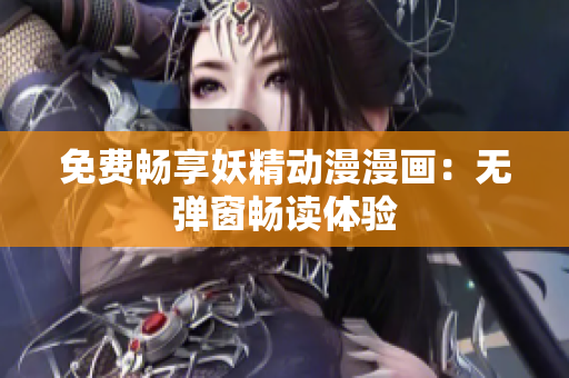 免費暢享妖精動漫漫畫：無彈窗暢讀體驗
