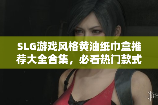 SLG游戲風(fēng)格黃油紙巾盒推薦大全合集，必看熱門(mén)款式及設(shè)計(jì)，潮流新品一網(wǎng)打盡