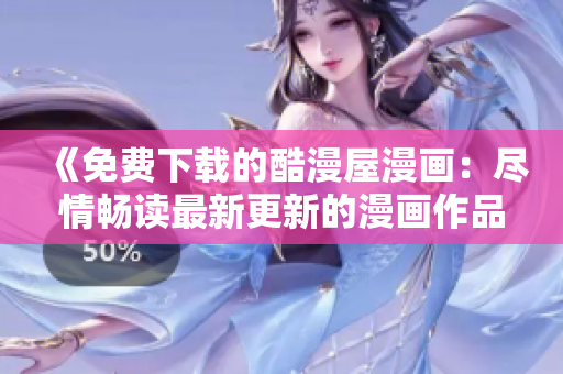 《免費下載的酷漫屋漫畫：盡情暢讀最新更新的漫畫作品》