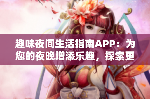 趣味夜間生活指南APP：為您的夜晚增添樂趣，探索更多可能性