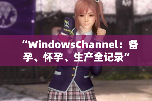 “WindowsChannel：備孕、懷孕、生產(chǎn)全記錄”