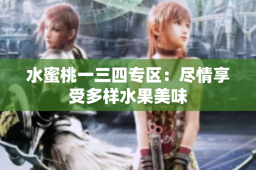 水蜜桃一三四專區(qū)：盡情享受多樣水果美味