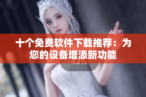 十個(gè)免費(fèi)軟件下載推薦：為您的設(shè)備增添新功能
