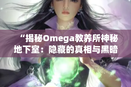 “揭秘Omega教養(yǎng)所神秘地下室：隱藏的真相與黑暗秘密曝光！”