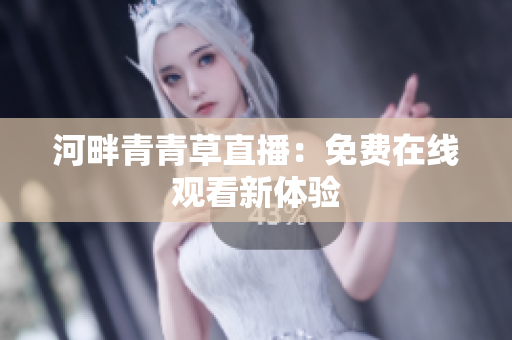 河畔青青草直播：免費(fèi)在線觀看新體驗(yàn)