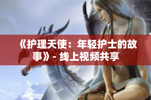 《護理天使：年輕護士的故事》- 線上視頻共享