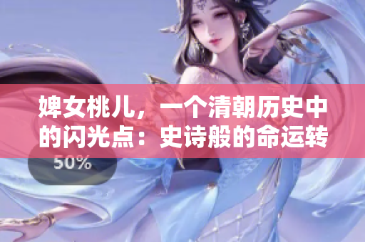 婢女桃兒，一個(gè)清朝歷史中的閃光點(diǎn)：史詩(shī)般的命運(yùn)轉(zhuǎn)折