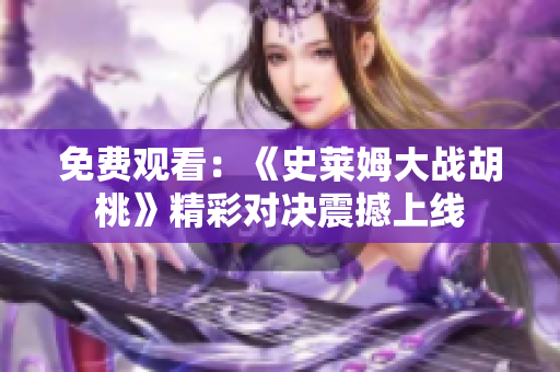 免費(fèi)觀看：《史萊姆大戰(zhàn)胡桃》精彩對決震撼上線